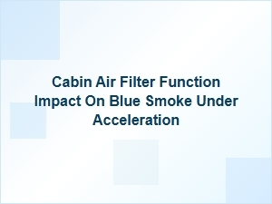Can Cabin Air Filter Function Cause Blue Smoke Under Acceleration