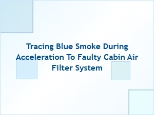 Tracing Blue Smoke During Acceleration to a Faulty Cabin Air Filter